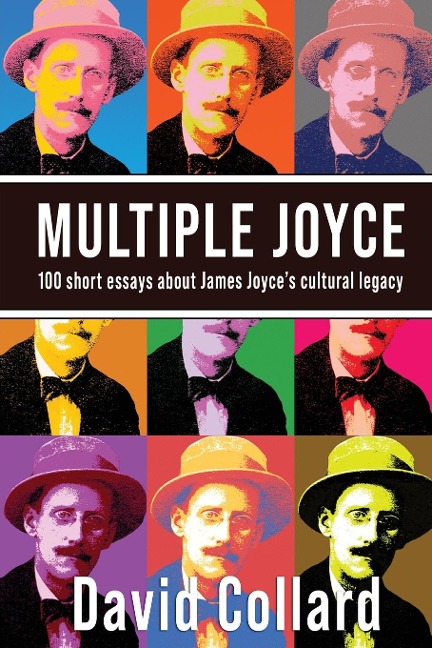 Multiple Joyce: One Hundred Short Essays about James Joyces Cultural Legacy