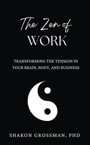 The Zen of Work Transforming the Tension in Your Brain, Body, and Business