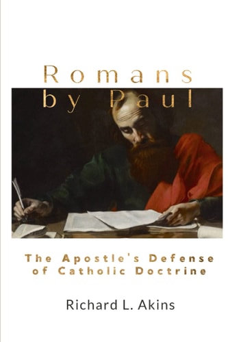 Romans by Paul The Apostle's Defense of Catholic Doctrine