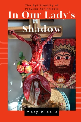 In Our Lady's Shadow The Spirituality of Praying for Priests
