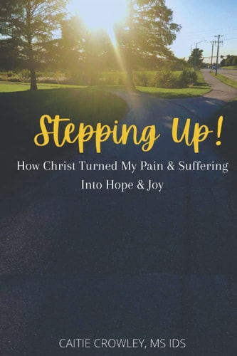 Stepping Up! How Christ Turned My Pain & Suffering Into Hope & Joy
