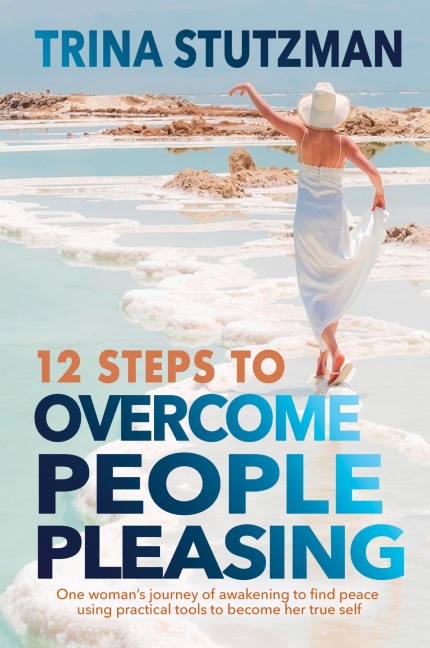 12 Steps to Overcome People Pleasing: One woman's journey of awakening to find peace, using practical tools to become her true self