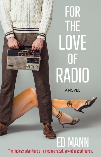 For the Love of Radio The Hapless Adventure of a Media-crazed, Sex-obsessed Moron.