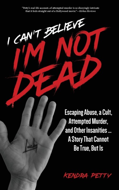 I Cant Believe Im Not Dead: Escaping Abuse, a Cult, Attempted Murder and Other Insanities...A Story That Cannot Be True, But Is