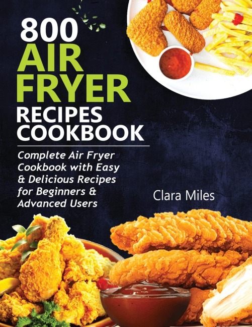 800 AIR FRYER RECIPES COOKBOOK: Complete Air Fryer Cookbook with Easy & Delicious Recipes for Beginners & Advanced Users