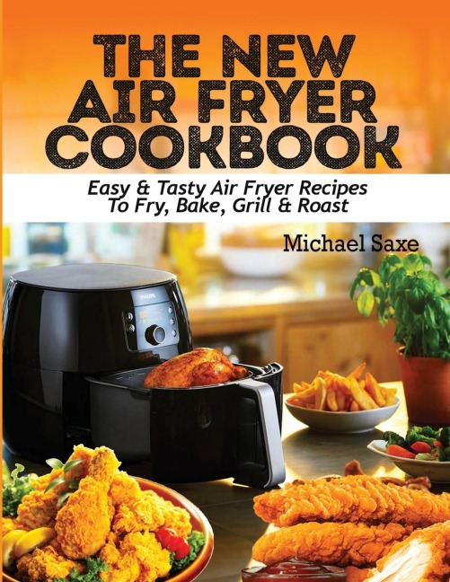 THE NEW AIR FRYER COOKBOOK: Easy & Tasty Air Fryer Recipes To Fry, Bake, Grill & Roast