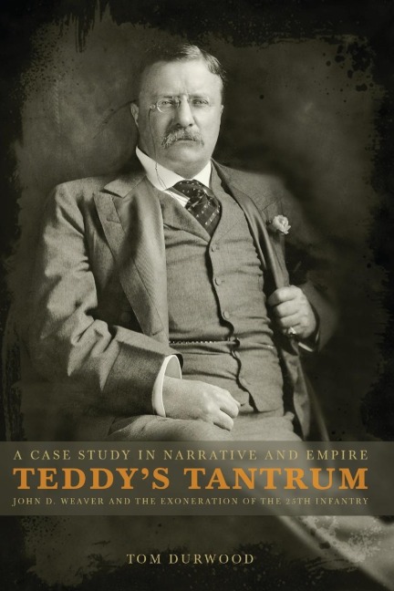 Teddys Tantrum: John D. Weaver and the Exoneration of the 25th Infantry, A Case Study in Empire and Narrative