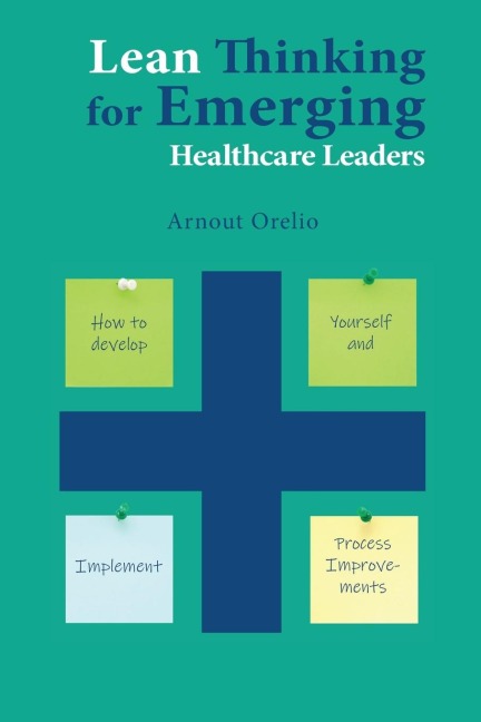 Lean Thinking for Emerging Healthcare Leaders: How to Develop Yourself and Implement Process Improvements