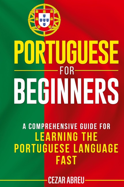 Portuguese for Beginners: A Comprehensive Guide to Learning the Portuguese Language Fast