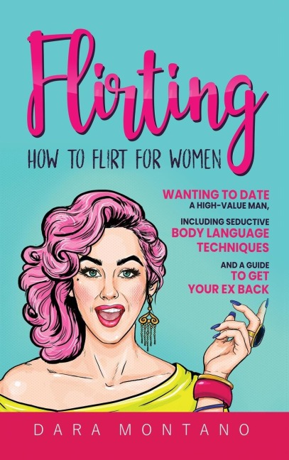 Flirting: How to Flirt for Women Wanting to Date a High-Value Man, Including Seductive Body Language Techniques and a Guide to Get Your Ex Back: How to Flirt for Women Wanting to Date a High-Value Man, Including Seductive Body Language Techniques and a Gu