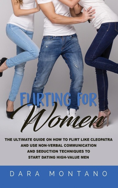 Flirting for Women: The Ultimate Guide on How to Flirt Like Cleopatra and Use Non-Verbal Communication and Seduction Techniques to Start Dating High-Value Men