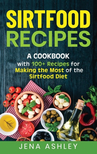 Sirtfood Recipes: A Cookbook with 100+ Recipes for Making the Most of the Sirtfood Diet