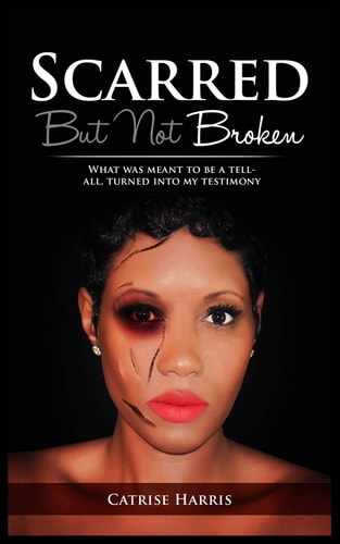 Scarred, But Not Broken What Was Meant to Be a Tell-All, Turned Into My Testimony