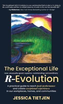The Exceptional Life R-Evolution: A practical guide to reach peak performance and create exceptional experiences in our workplaces, homes, and communities