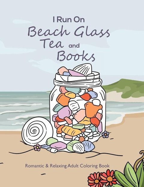 I Run On Beach Glass, Tea and Books: Romantic & Relaxing Adult Coloring Book