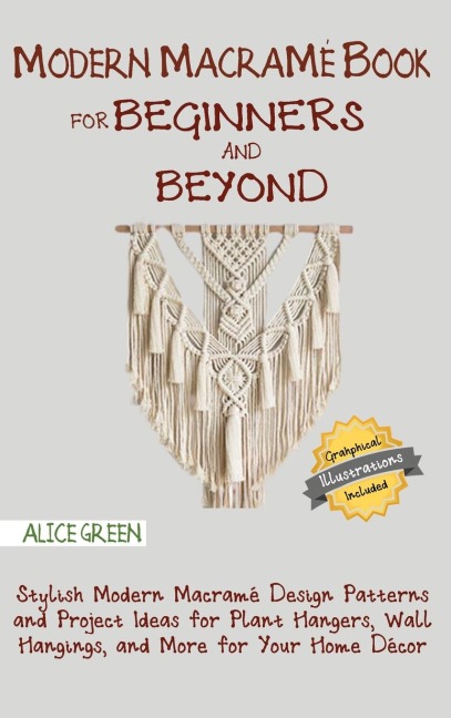 Modern Macramé Book for Beginners and Beyond: Stylish Modern Macramé Design Patterns and Project Ideas for Plant Hangers, Wall Hangings, and More for Your Home Décor...With Illustrations
