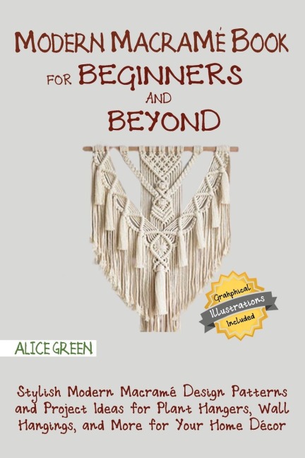 Modern Macramé Book for Beginners and Beyond: Stylish Modern Macramé Design Patterns and Project Ideas for Plant Hangers, Wall Hangings, and More for Your Home Décor...With Illustrations