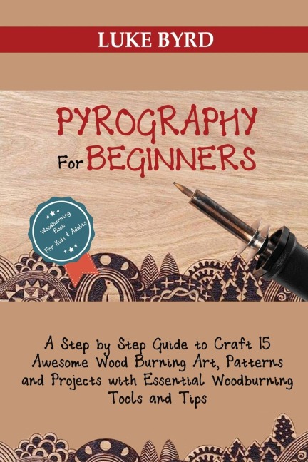 Pyrography for Beginners: A Step by Step Guide to Craft 15 Awesome Wood Burning Art, Patterns and Projects with Essential Woodburning Tools and Tips | Wood Burning Book for Kids and Adults
