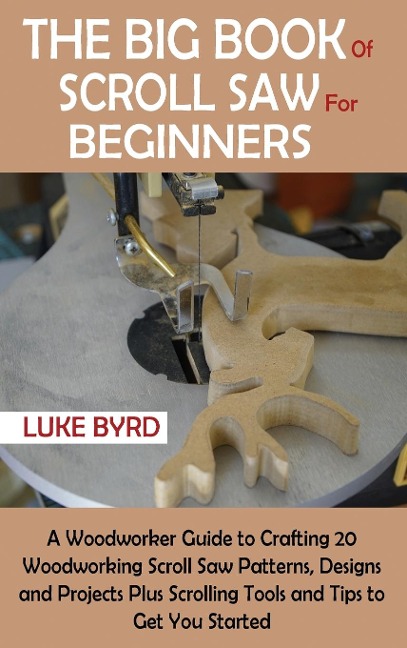 The Big Book of Scroll Saw for Beginners: A Woodworker Guide to Crafting 20 Woodworking Scroll Saw Patterns, Designs and Projects Plus Scrolling Tools and Tips to Get You Started