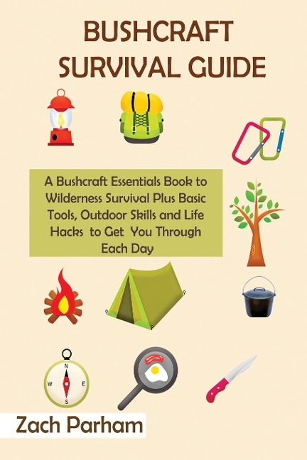 Bushcraft Survival Guide: A Bushcraft Essentials Book to Wilderness Survival Plus Basic Tools, Outdoor Skills and Life Hacks to Get You Through Each Day
