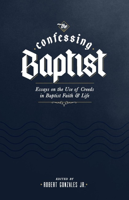 The Confessing Baptist: Essays on the Use of Creeds in Baptist Faith and Life