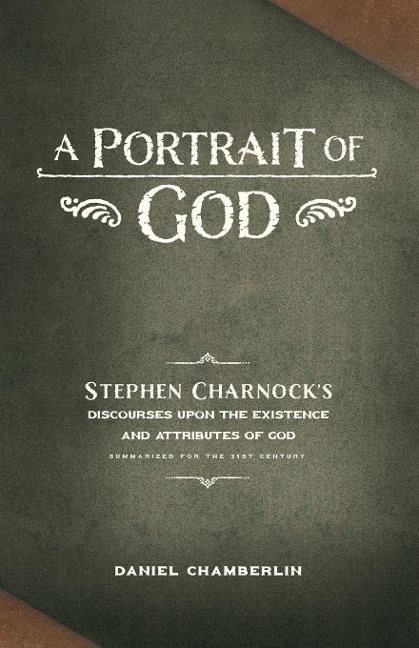 A Portrait of God: Stephen Charnocks Discourses upon the Existence and Attributes of God