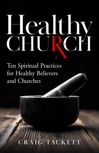 Healthy Church Ten Spiritual Practices for Healthy Believers and Churches
