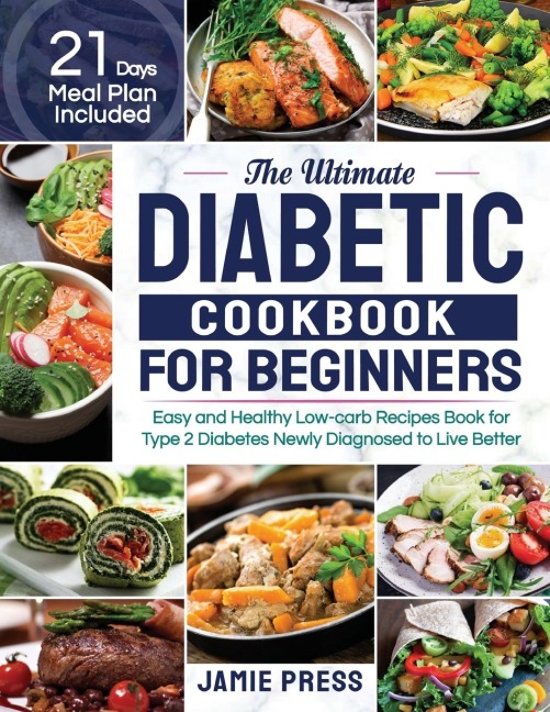 The Ultimate Diabetic Cookbook for Beginners: Easy and Healthy Low-carb Recipes Book for Type 2 Diabetes Newly Diagnosed to Live Better (21 Days Meal Plan Included)