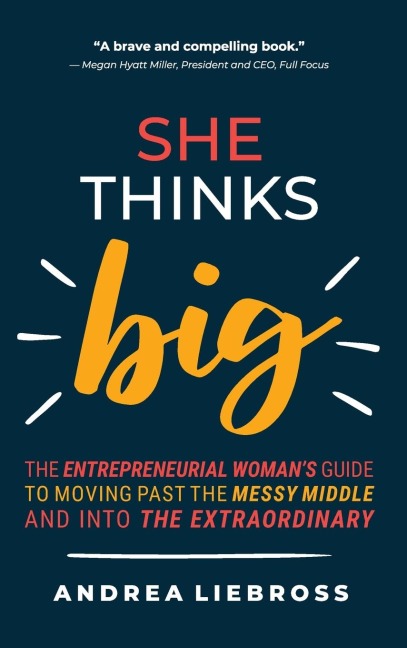 She Thinks Big: The Entrepreneurial Womens Guide to Moving Past the Messy Middle and Into the Extraordinary