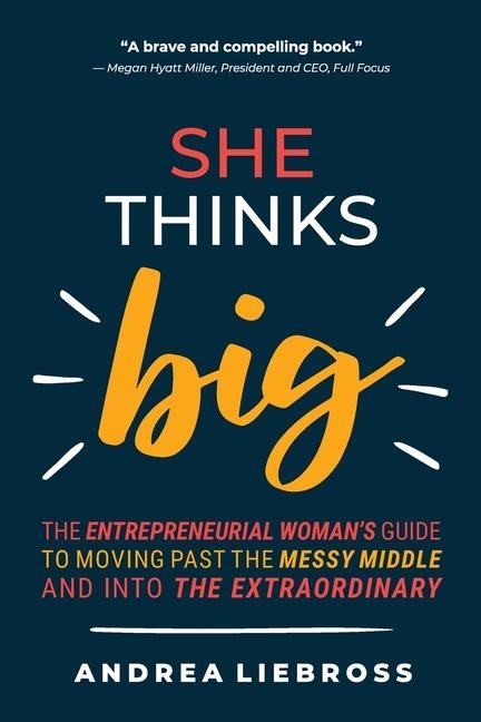 She Thinks Big: The Entrepreneurial Women's Guide to Moving Past the Messy Middle and Into the Extraordinary