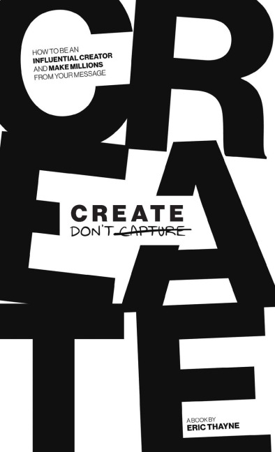 Create Dont Capture: How to Be an Influential Creator and Make Millions from Your Message