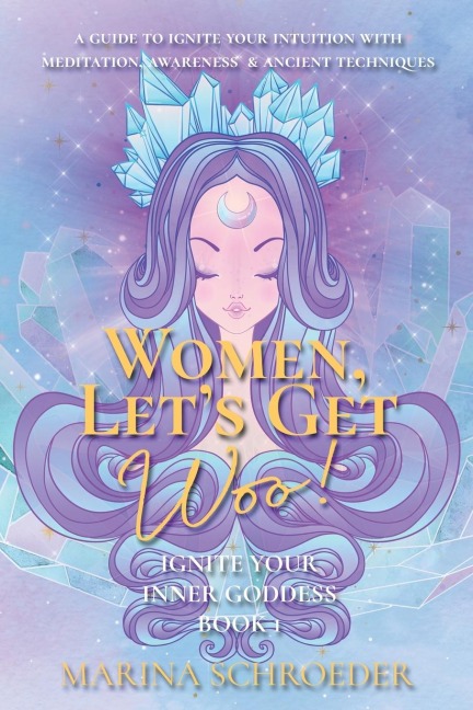 Women, Lets Get Woo!: A guide to ignite your intuition with meditation, awareness, and ancient techniques