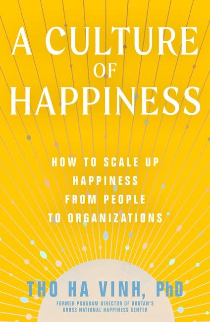 A Culture of Happiness: How to Scale Up Happiness from People to Organizations