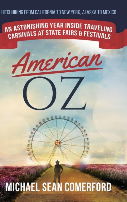 American OZ: An Astonishing Year Inside Traveling Carnivals at State Fairs & Festivals: Hitchhiking From California to New York, Alaska to Mexico: An Astonishing Year Inside Traveling Carnivals at State Fairs & Festivals: Hitchhiking From California to Ne