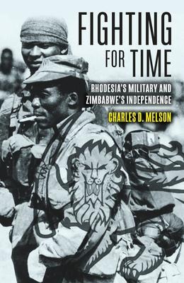 Fighting for Time: Rhodesias Military and Zimbabwes Independence