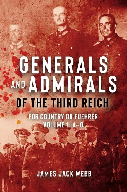 Generals and Admirals of the Third Reich - Volume 1: A-G: For Country or Fuehrer