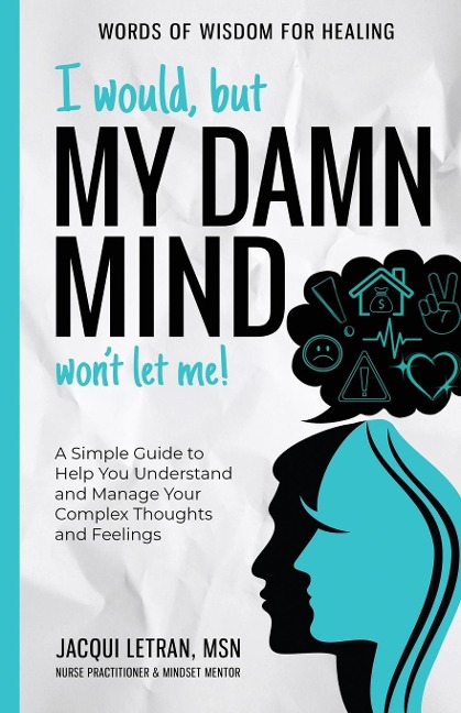 I Would, but My DAMN MIND Wont Let Me!: A Simple Guide to Help You Understand and Manage Your Complex Thoughts and Feelings