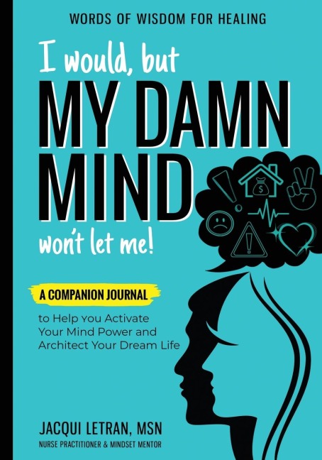 I Would, but MY DAMN MIND Wont Let Me!: A Companion Journal to Help You Activate Your Mind Power and Architect Your Dream Life
