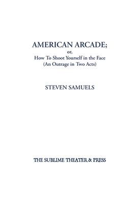 American Arcade; or, How To Shoot Yourself in the Face: (An Outrage in Two Acts)