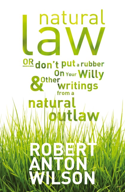 Natural Law, Or Dont Put A Rubber On Your Willy And Other Writings From A Natural Outlaw