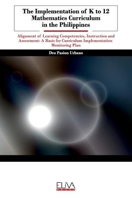 The Implementation of K to 12 Mathematics Curriculum in the Philippines: Alignment of Learning Competencies, Instruction and Assessment: A Basis for C