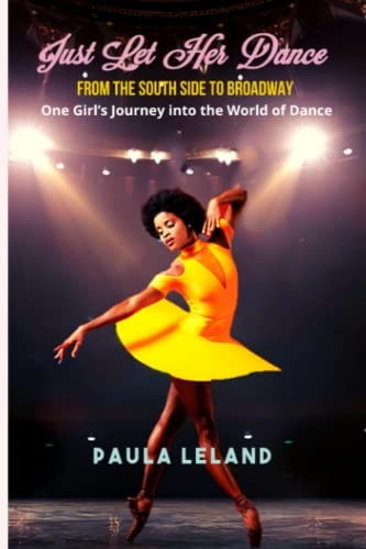 Just Let Her Dance From the South Side to Broadway - One Girl's Journey Into the World of Dance