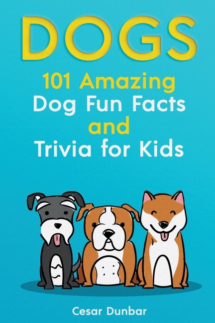 Dogs: 101 Amazing Dog Fun Facts And Trivia For Kids | Learn To Love and Train The Perfect Dog (WITH 40+ PHOTOS!)