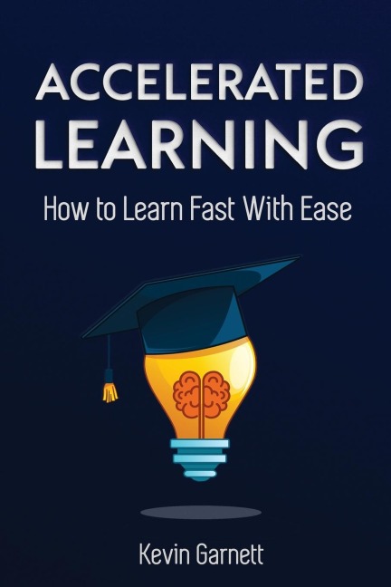 Accelerated Learning: How to Learn Fast: Effective Advanced Learning Techniques to Improve Your Memory, Save Time and Be More Productive