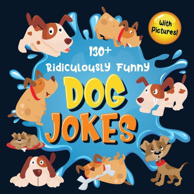 130+ Ridiculously Funny Dog Jokes: Hilarious & Silly Clean Puppy Dog Jokes for Kids | So Terrible, Even Your Dog Will Laugh Out Loud! (Funny Dog Gift for Dog Lover - With Pictures)