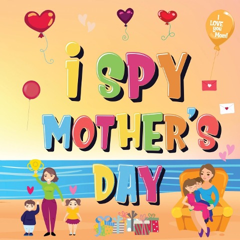 I Spy Mothers Day: Can You Find The Things That Mom Loves? A Fun Activity Book for Kids 2-5 to Learn About Mama!