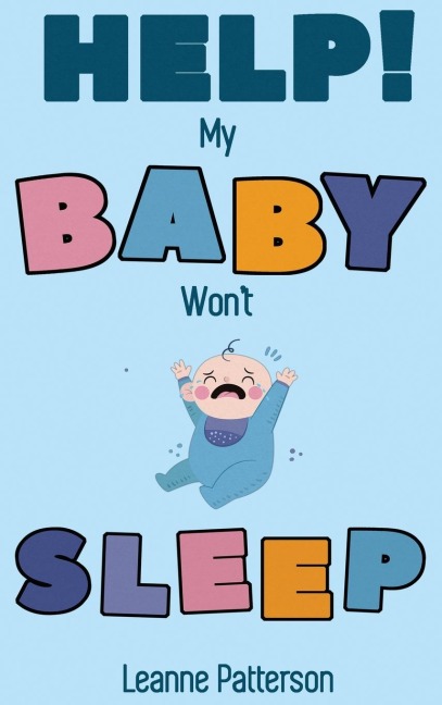 Help! My Baby Wont Sleep: The Exhausted Parents Loving Guide to Baby Sleep Training, Developing Healthy Infant Sleep Habits and Making Sure Your Child is Quiet at Night