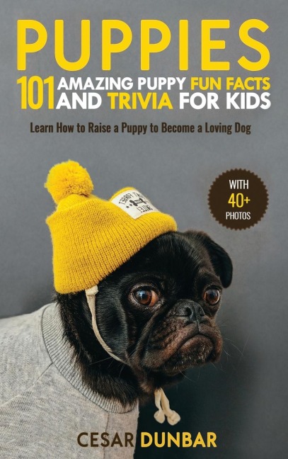Puppies: 101 Amazing Puppy Fun Facts and Trivia for Kids | Learn How to Raise a Puppy to Become a Loving Dog (WITH 40+ PHOTOS!)
