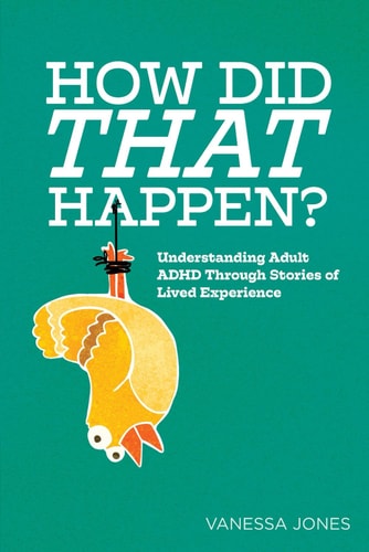 How Did THAT Happen Understanding Adult ADHD Through Stories of Lived Experiences