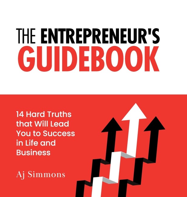 The Entrepreneurs Guidebook: 14 Hard Truths that Will Lead You to Success in Life and Business